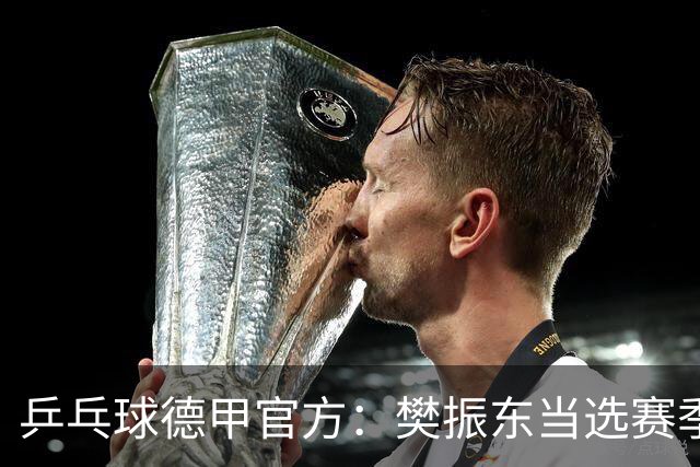 乒乓球德甲官方：樊振东当选赛季最佳 助队荣膺三冠王