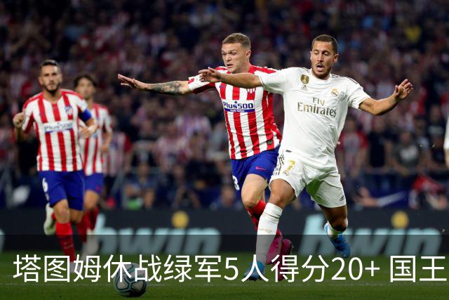 塔图姆休战绿军5人得分20+ 国王惨败凯尔特人