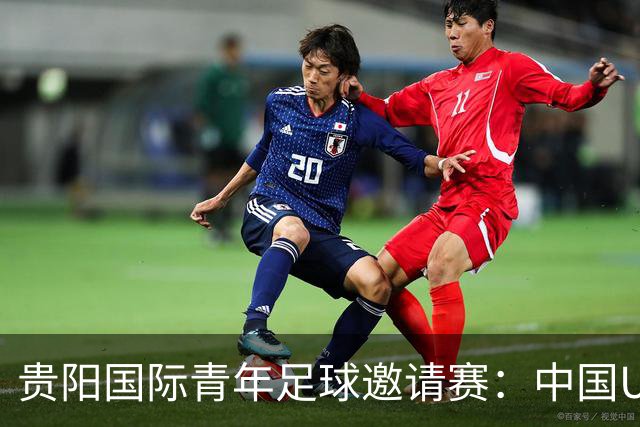 贵阳国际青年足球邀请赛：中国U23男足大胜塔吉克斯坦U23男足